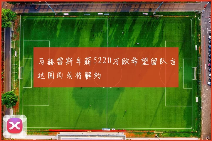 马赫雷斯年薪5220万欧希望留队吉达国民或将解约