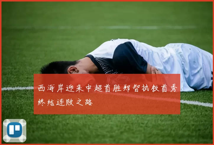 西海岸迎来中超首胜郑智执教首秀终结连败之路