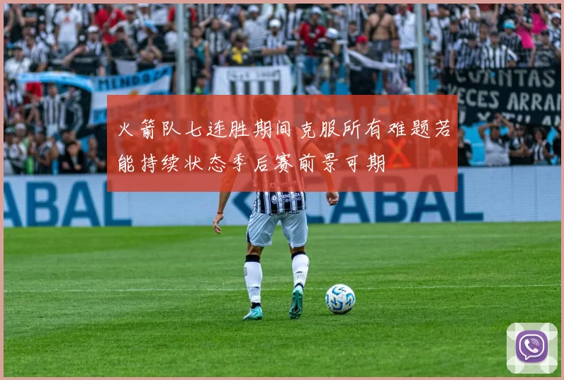 火箭队七连胜期间克服所有难题若能持续状态季后赛前景可期