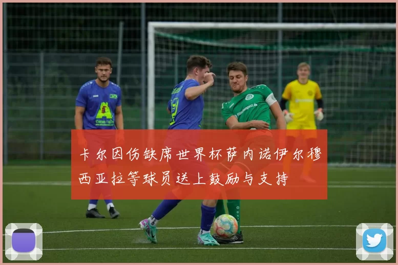 卡尔因伤缺席世界杯萨内诺伊尔穆西亚拉等球员送上鼓励与支持