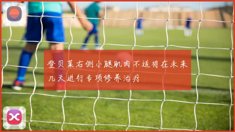 登贝莱右侧小腿肌肉不适将在未来几天进行专项修养治疗