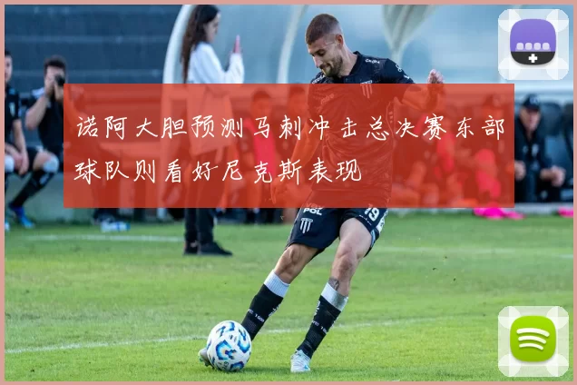 诺阿大胆预测马刺冲击总决赛东部球队则看好尼克斯表现