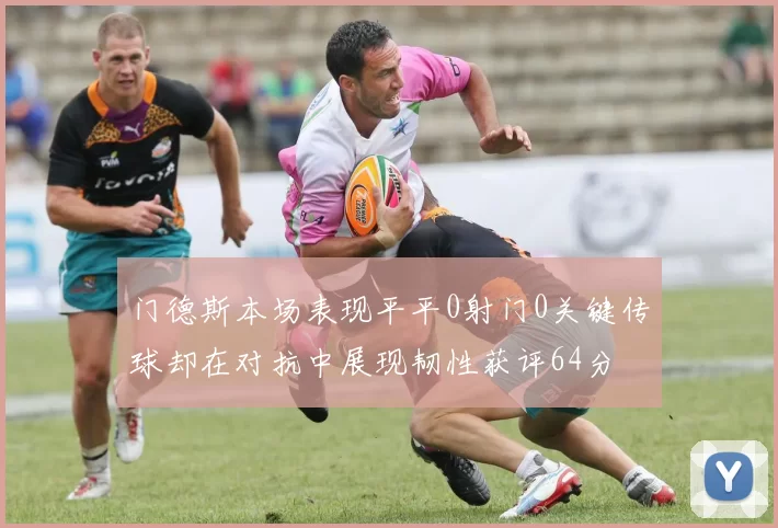 门德斯本场表现平平0射门0关键传球却在对抗中展现韧性获评64分